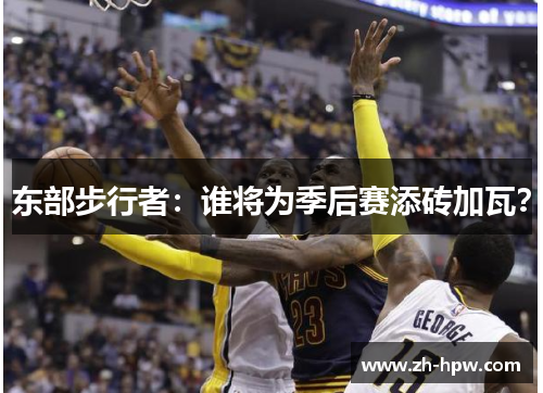 东部步行者：谁将为季后赛添砖加瓦？