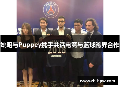 姚明与Puppey携手共话电竞与篮球跨界合作